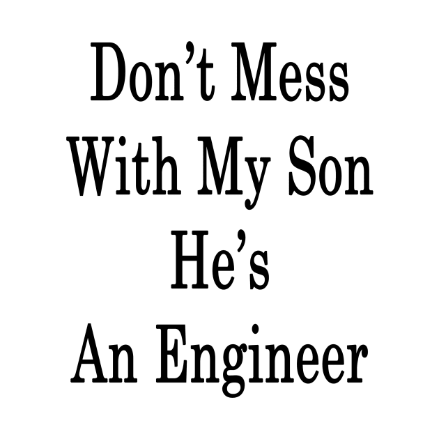 Don't Mess With My Son He's An Engineer by supernova23