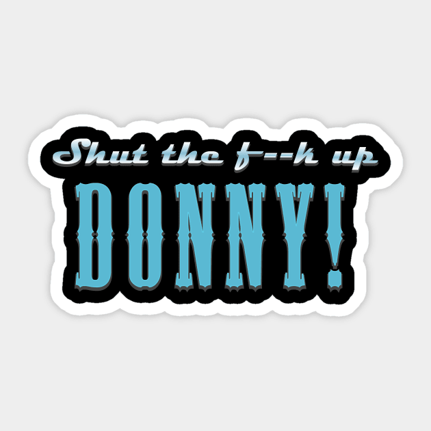 Shut the f**k up Donny!
