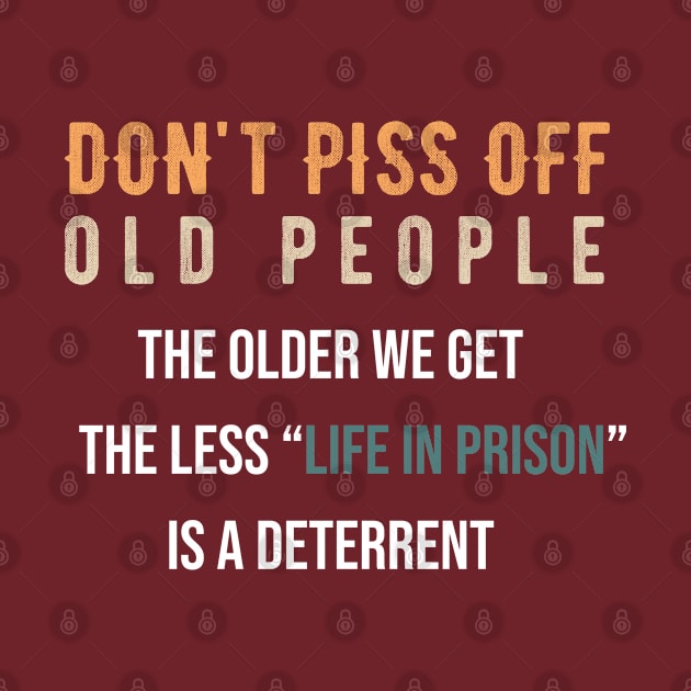 Don't Piss Off Old People The Older We Get The Less Life In Prison Is A Deterrent by ForYouByAG