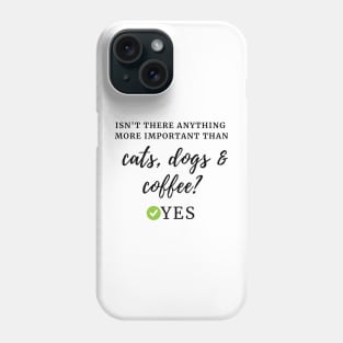 Isn't there anything more important than cats, dogs & coffee? Yes Phone Case