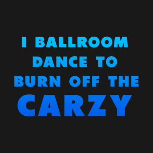 i ballroom dance to burn off the crazy Blue T-Shirt
