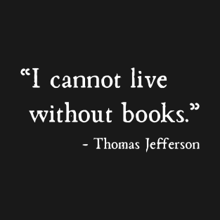 I Cannot Live Without Books Thomas Jefferson T-Shirt