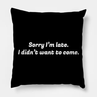 Sorry I Am Late I Didn't Want To Come White Pillow