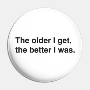 The older I get, the better I was. Pin