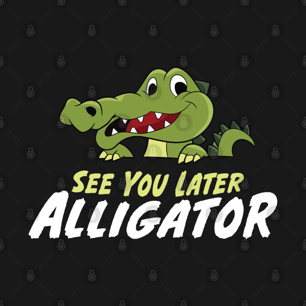 See You Later Alligator Funny Alligator Alligator T Shirt TeePublic