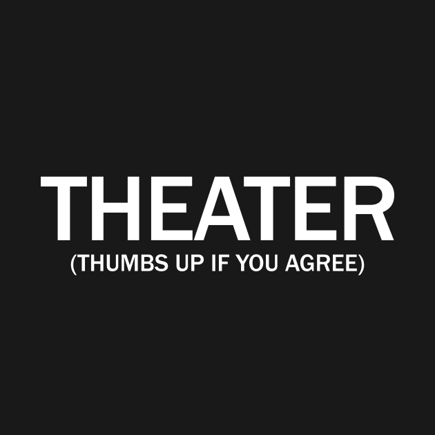 Theater. (Thumbs up if you agree) in white. by Alvi_Ink