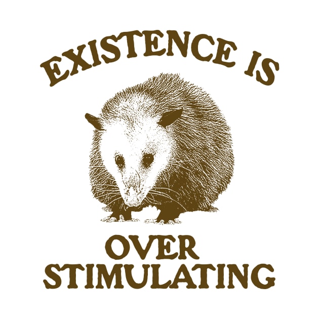 Funny Possum Meme Shirt, Existence is Overstimulating by Justin green