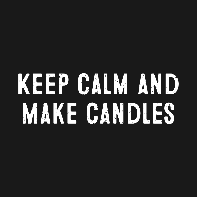 Keep Calm and Make Candles by trendynoize