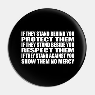 If they stand behind you protect them, if they stand beside you respect them, if they stand against you show them no mercy Pin