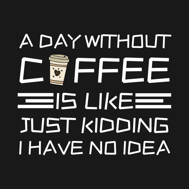 A Day Without Coffee Just Kidding I Have No Idea by Teewyld