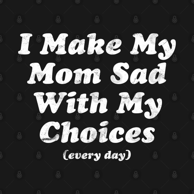 I Make My Mom Sad With My Choices (Every Day) by dewinpal