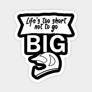 Lifes too short not to go big Magnet