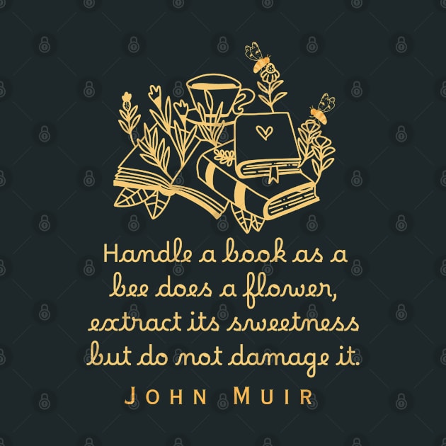 John Muir quote: Handle a book as a bee does a flower, extract its sweetness but do not damage it. by artbleed