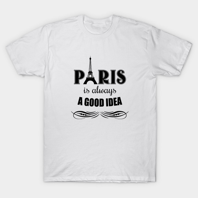 Paris Is Always A Good Idea Paris T Shirt Teepublic