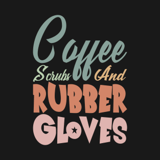 Coffee Scrubs and Rubber Gloves Nurse Gift T-Shirt