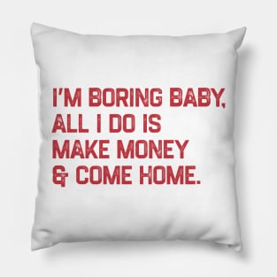 I’m boring baby all i do is make money and come home Pillow