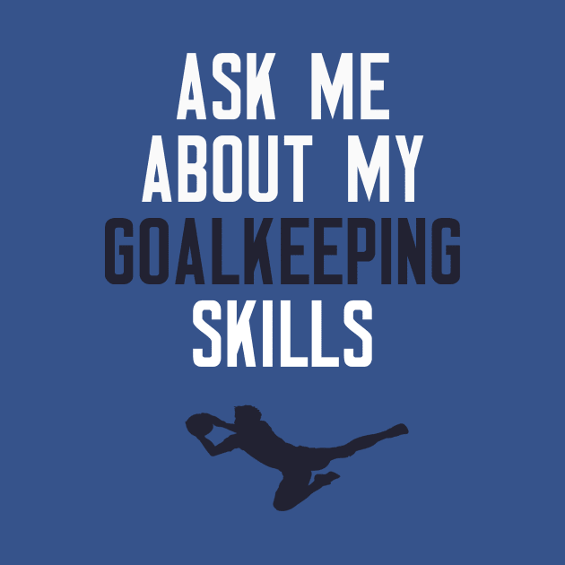 Ask Me About My Goalkeeping Skills by cleverth