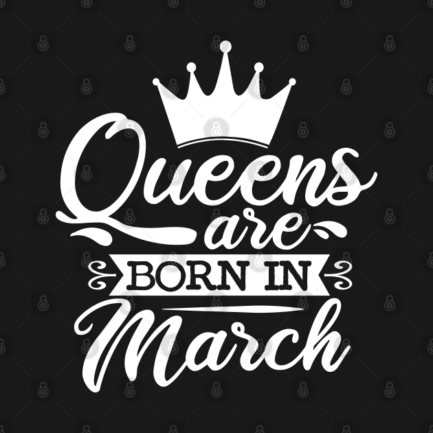 Queens Are Born In March, March Birthday Gifts by DragonTees