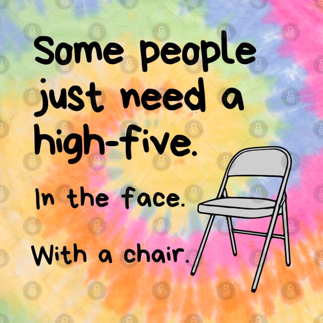 Some People Just Need A High-Five. In The Face. With A Chair. by KayBee Gift Shop