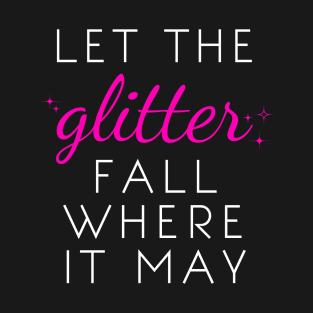 Let the Glitter Fall Where it May (White Text) T-Shirt