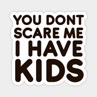 You dont scare me I have Kids Magnet