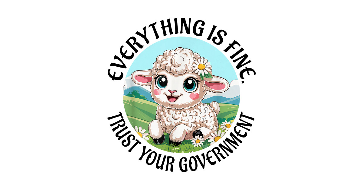 Everything Is Fine Trust Your Government - Funny Meme - T-Shirt | TeePublic