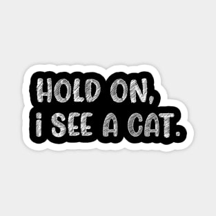 Hold On I See A Cat, Funny Cat Lovers Magnet