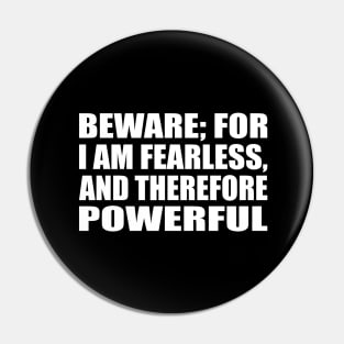 Beware; for I am fearless, and therefore powerful Pin