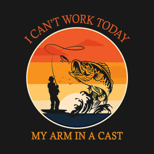 I can't work today my arm in a cast Funny Fishing T-Shirt