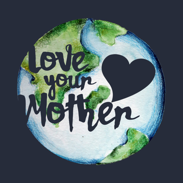Download Love your mother earth day - Earth Day - T-Shirt | TeePublic