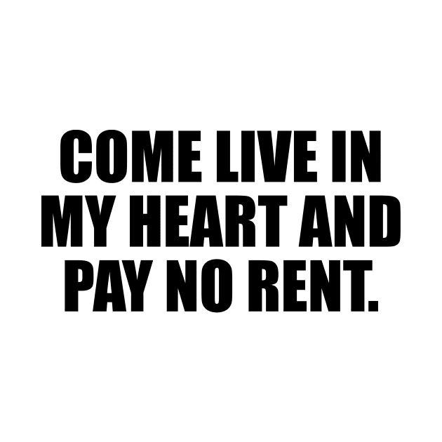 Come live in my heart and pay no rent by CRE4T1V1TY