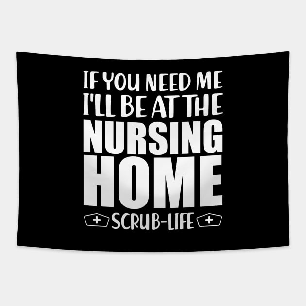 Nurse - If you need me I'll be at the nursing home Scrub Life w Tapestry by KC Happy Shop