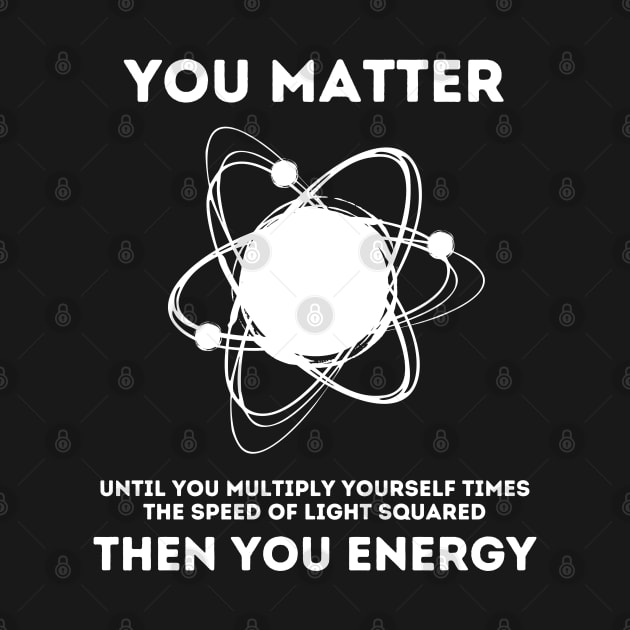 You Matter Energy Funny Science by deafcrafts