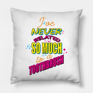 "I've never related so much to a toothbrush." Pillow