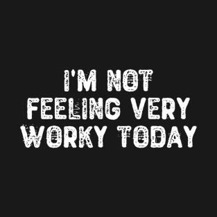 I'm Not Feeling Very Worky Today T-Shirt