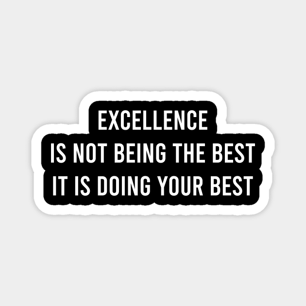 Excellence Is Not Being The Best It Is Doing Your Best Magnet by FELICIDAY