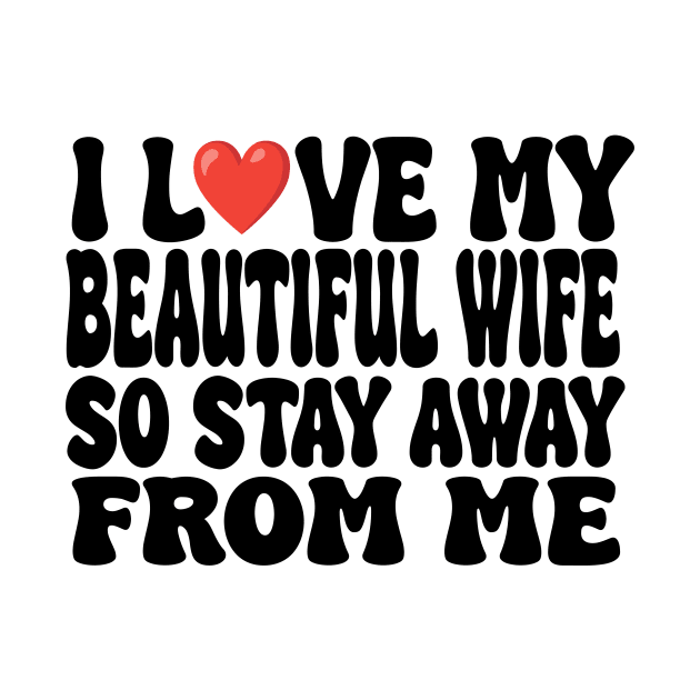 i love my beautiful wife so stay away from me by UrbanCharm