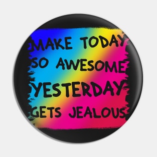 Make Today So Awesome Yesterday Gets Jealous Pin