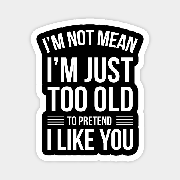 Funny Quotes I'm Not Just Mean I'm Just Too Old To Pretend - Funny Quotes Gift - Magnet | TeePublic Funny Quotes I'm Not Just Mean I'm Just Too Old To Pretend - Funny Quotes Gift - Magnet | TeePublic