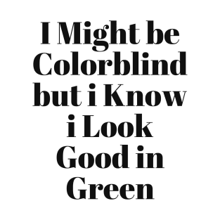 i might be colorblind but i know i look good in green T-Shirt