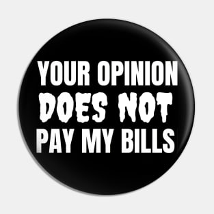 Your Opinion Does Not Pay My Bills Pin