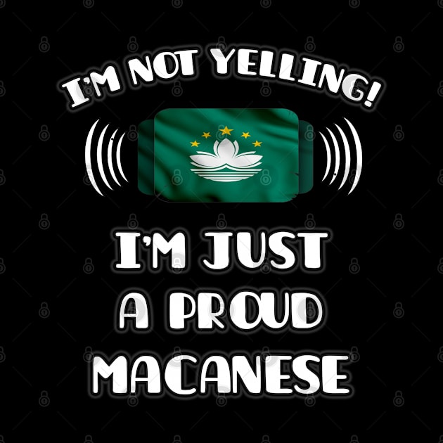 I'm Not Yelling I'm A Proud Macanese - Gift for Macanese With Roots From Macau by Country Flags