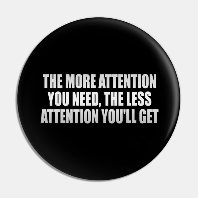 The more attention you need, the less attention you'll get Pin by It'sMyTime