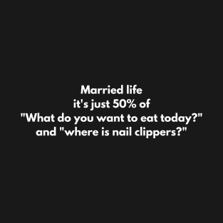 Married life it's just 50% of "What do you want to eat today?" and "where is nail clippers?" T-Shirt