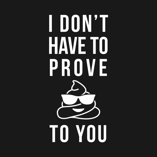 I don't have to prove shit to you Funny T-shirt by phuson2992