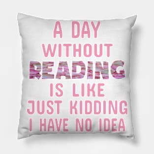 A Day Without Reading Is Like Just Kidding I Have No idea Pillow