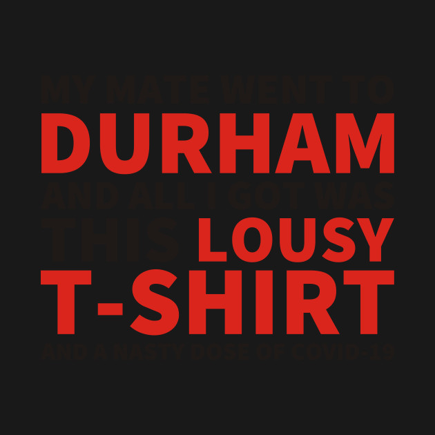 Discover My Mate Went To Durham And All I Got Was This T-Shirt (and COVID-19) - Dominic Cummings - T-Shirt