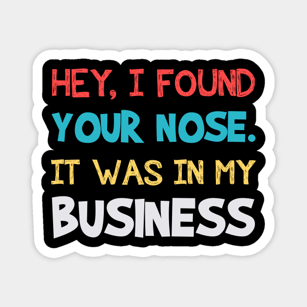 Hey I Found Your Nose It Was In My Business Funny Magnet by cruztdk5