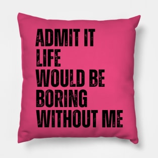 Admit It Life Would Be Boring Without Me Pillow