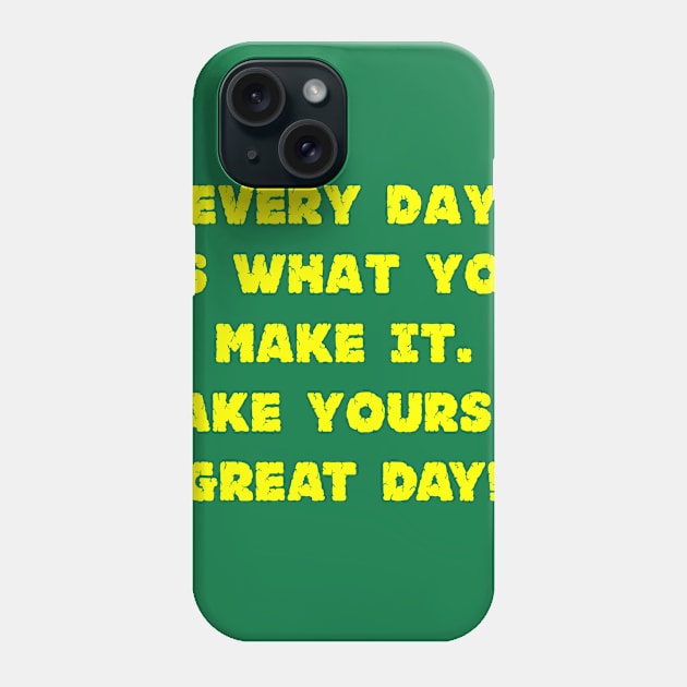 Every Day Is What You Make It Make Yours A Great Day! Phone Case by machasting